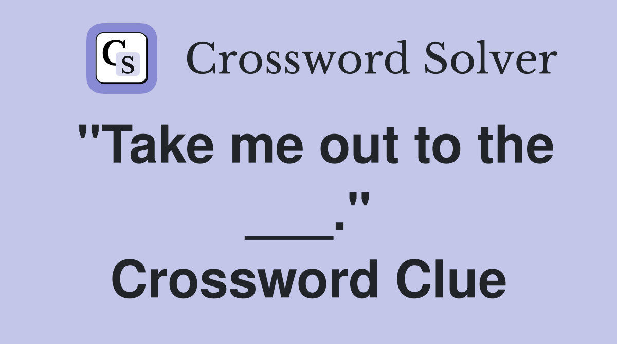 "Take me out to the ___." Crossword Clue
