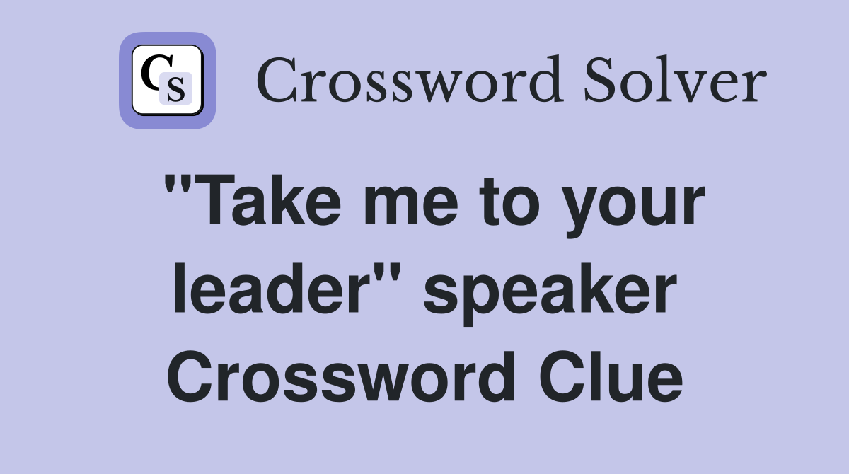 "Take me to your leader" speaker Crossword Clue