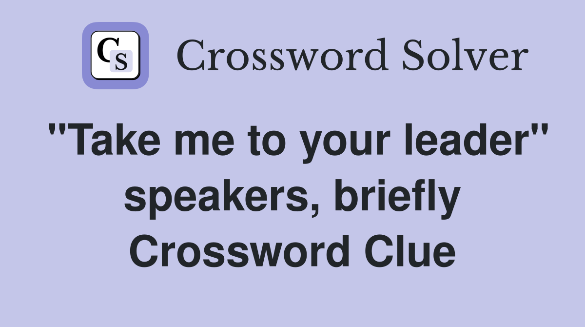 "Take me to your leader" speakers, briefly Crossword Clue