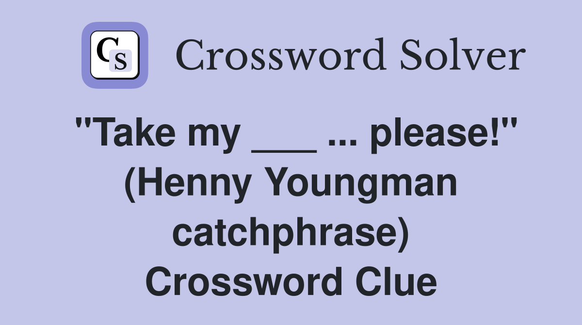 "Take my ___ ... please!" (Henny Youngman catchphrase) Crossword Clue