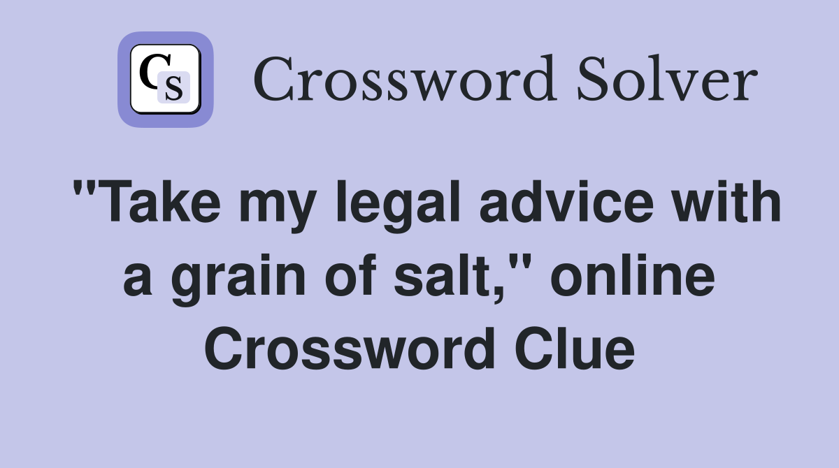 "Take my legal advice with a grain of salt," online Crossword Clue