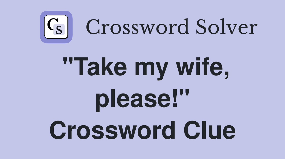 "Take my wife, please!" Crossword Clue