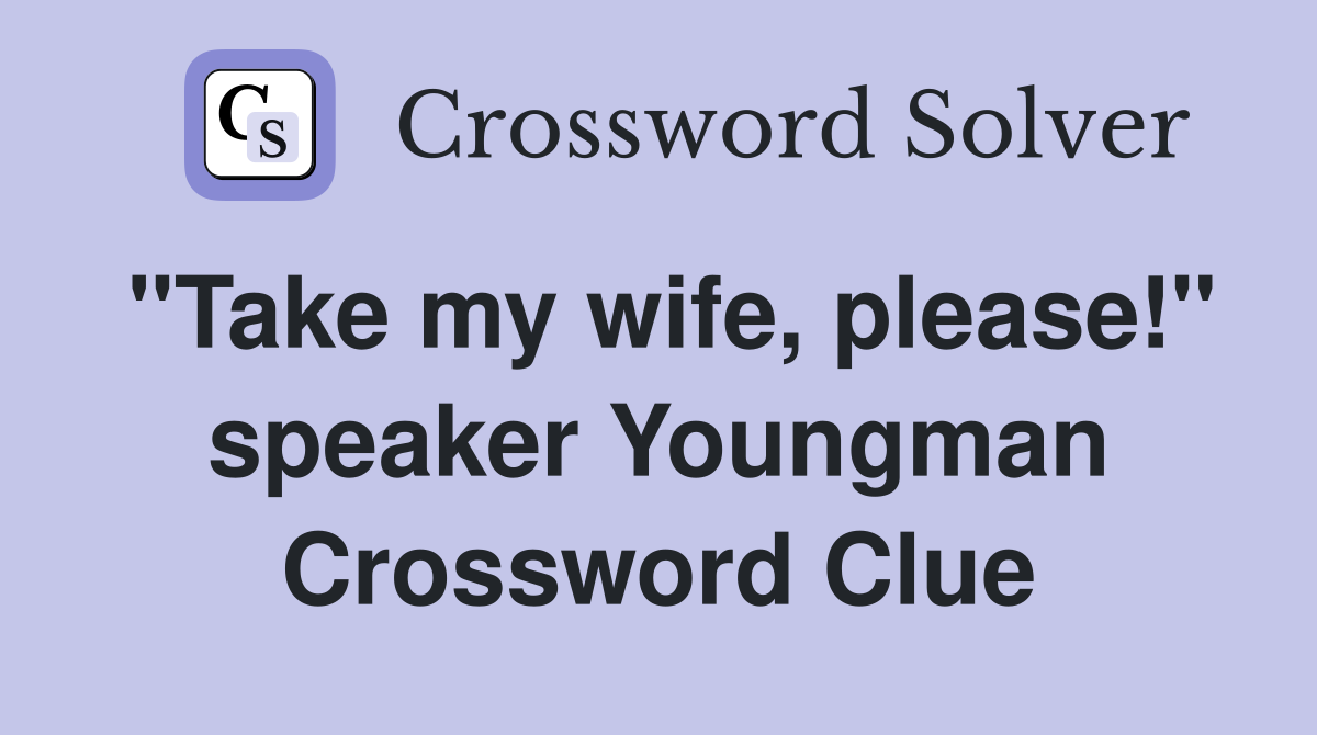 "Take my wife, please!" speaker Youngman Crossword Clue