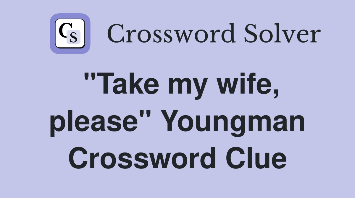 "Take my wife, please" Youngman Crossword Clue