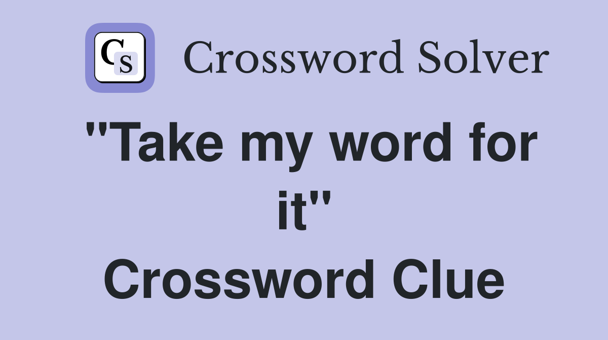 "Take my word for it" Crossword Clue