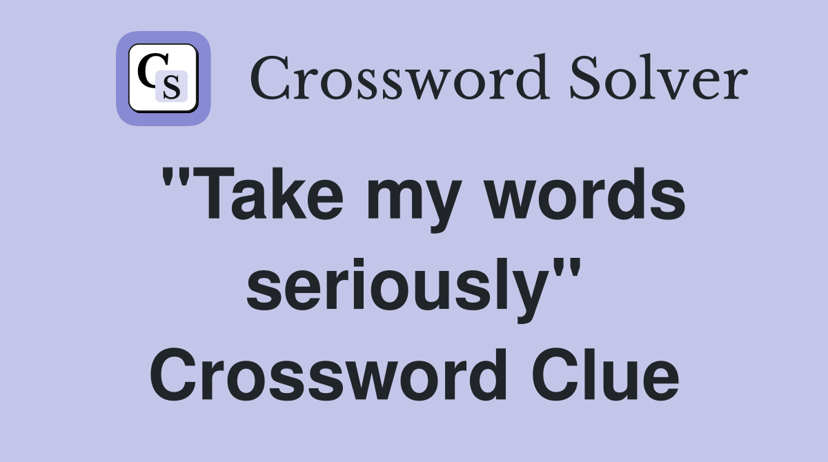 "Take my words seriously" Crossword Clue