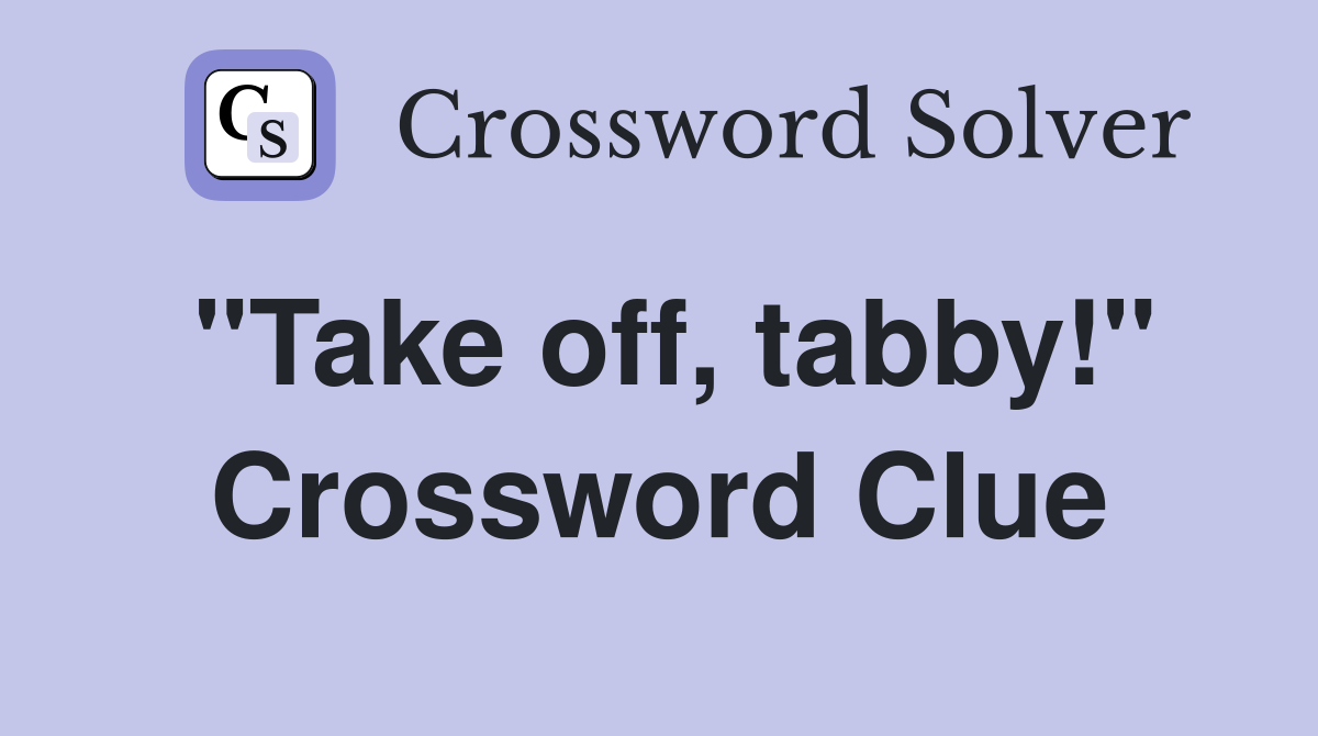 "Take off, tabby!" Crossword Clue