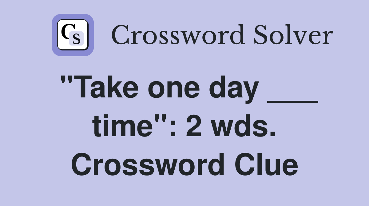 "Take one day ___ time": 2 wds. Crossword Clue