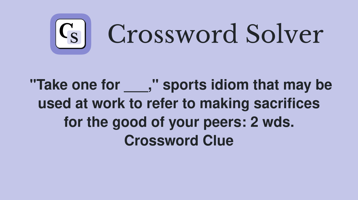 "Take one for ___," sports idiom that may be used at work to refer to making sacrifices for the good of your peers: 2 wds. Crossword Clue
