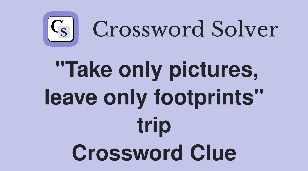 "Take only pictures, leave only footprints" trip Crossword Clue