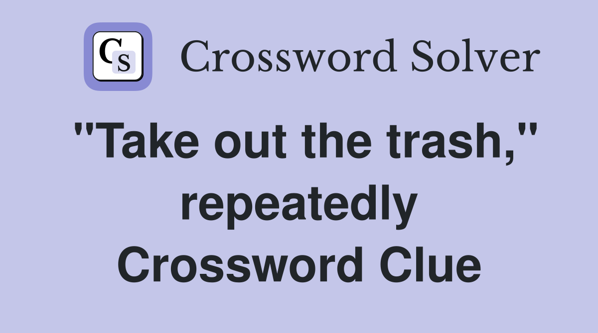 "Take out the trash," repeatedly Crossword Clue
