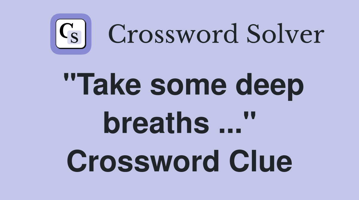 "Take some deep breaths ..." Crossword Clue