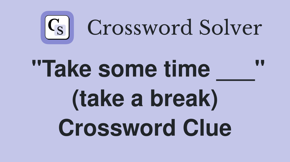 "Take some time ___" (take a break) Crossword Clue