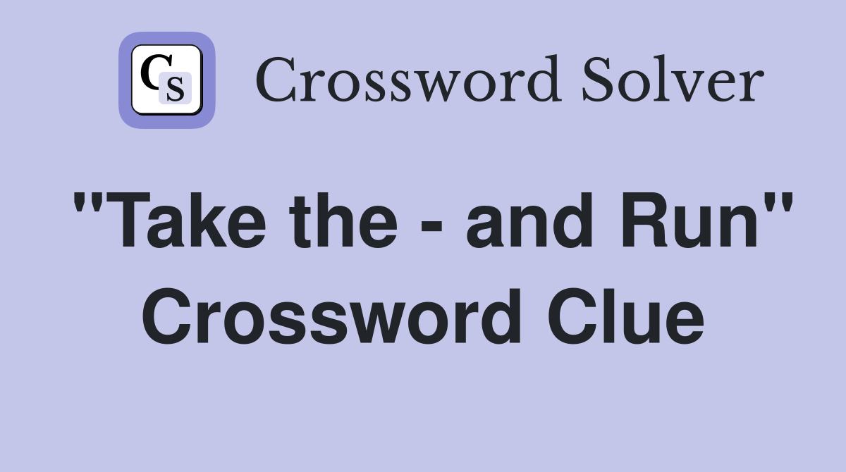 "Take the - and Run" Crossword Clue