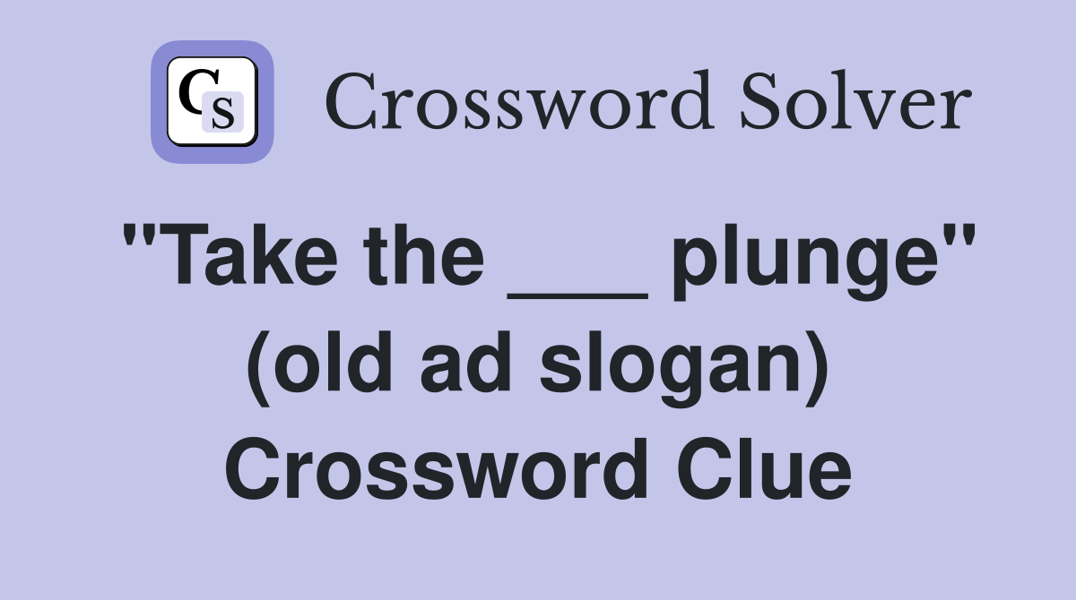 "Take the ___ plunge" (old ad slogan) Crossword Clue