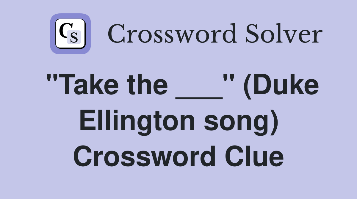 "Take the ___" (Duke Ellington song) Crossword Clue