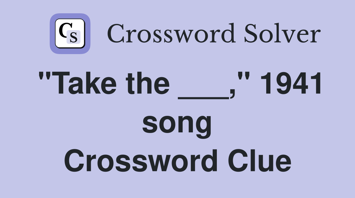 "Take the ___," 1941 song Crossword Clue