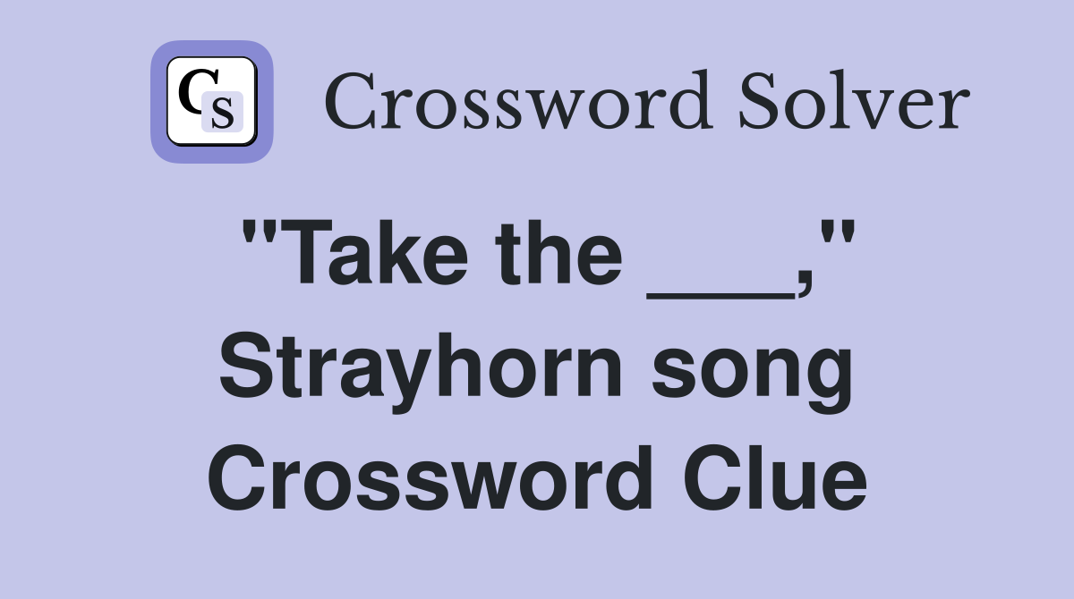 "Take the ___," Strayhorn song Crossword Clue