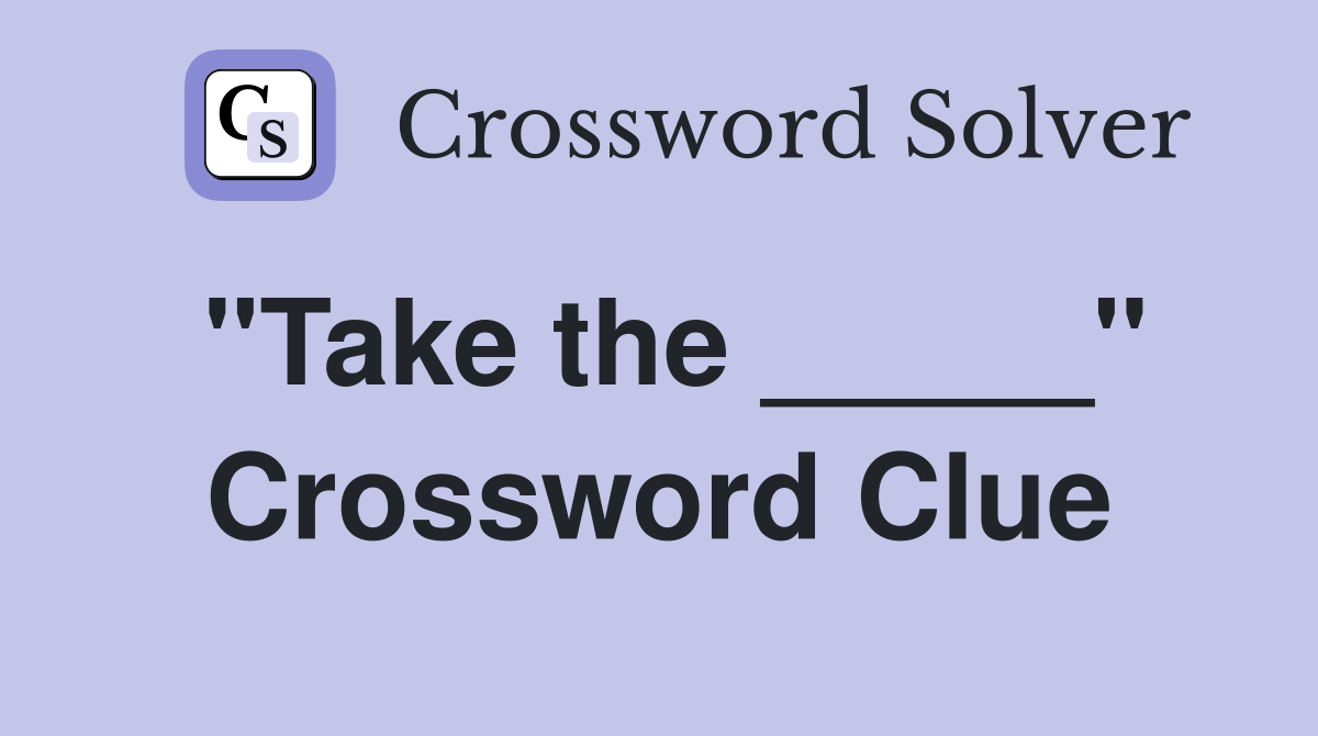 "Take the _____" Crossword Clue
