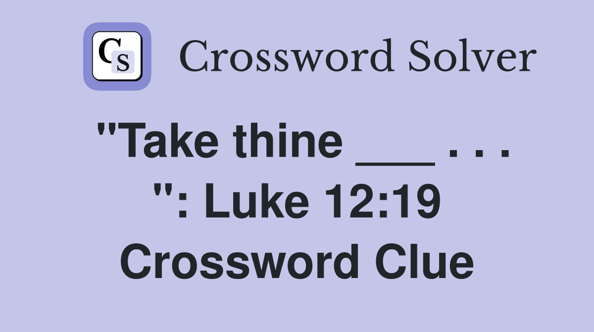 "Take thine ___ . . . ": Luke 12:19 Crossword Clue