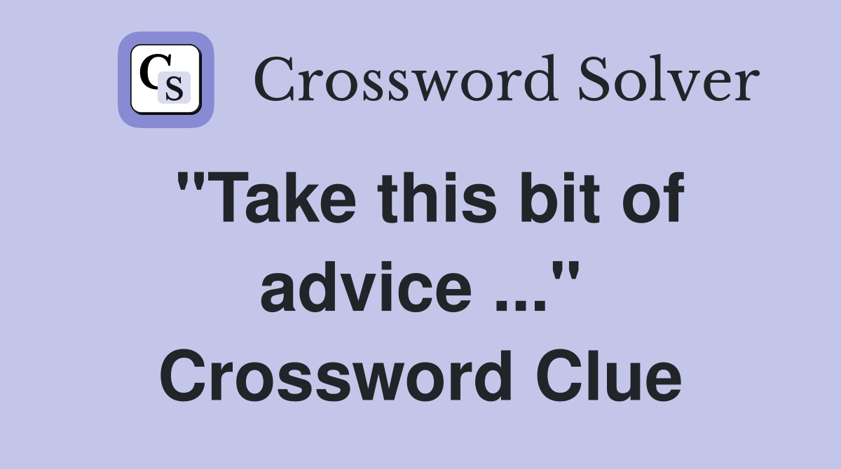 "Take this bit of advice ..." Crossword Clue