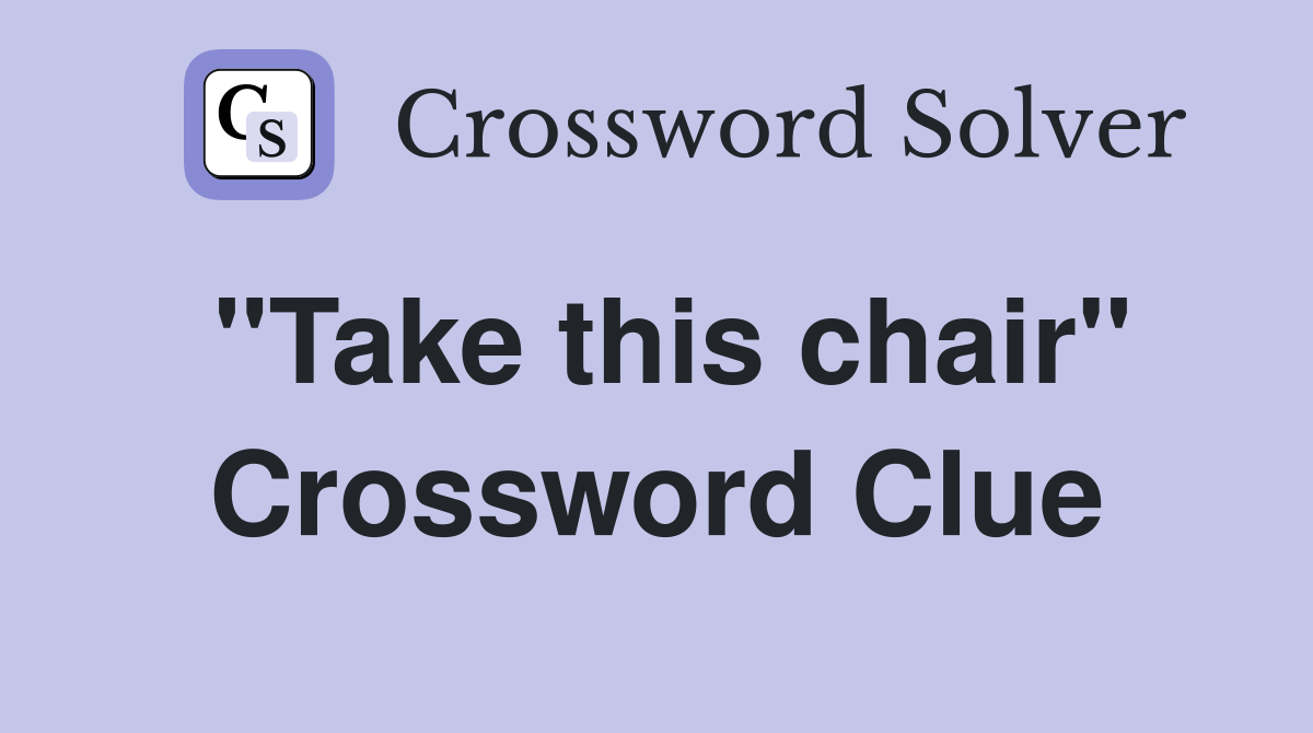 "Take this chair" Crossword Clue