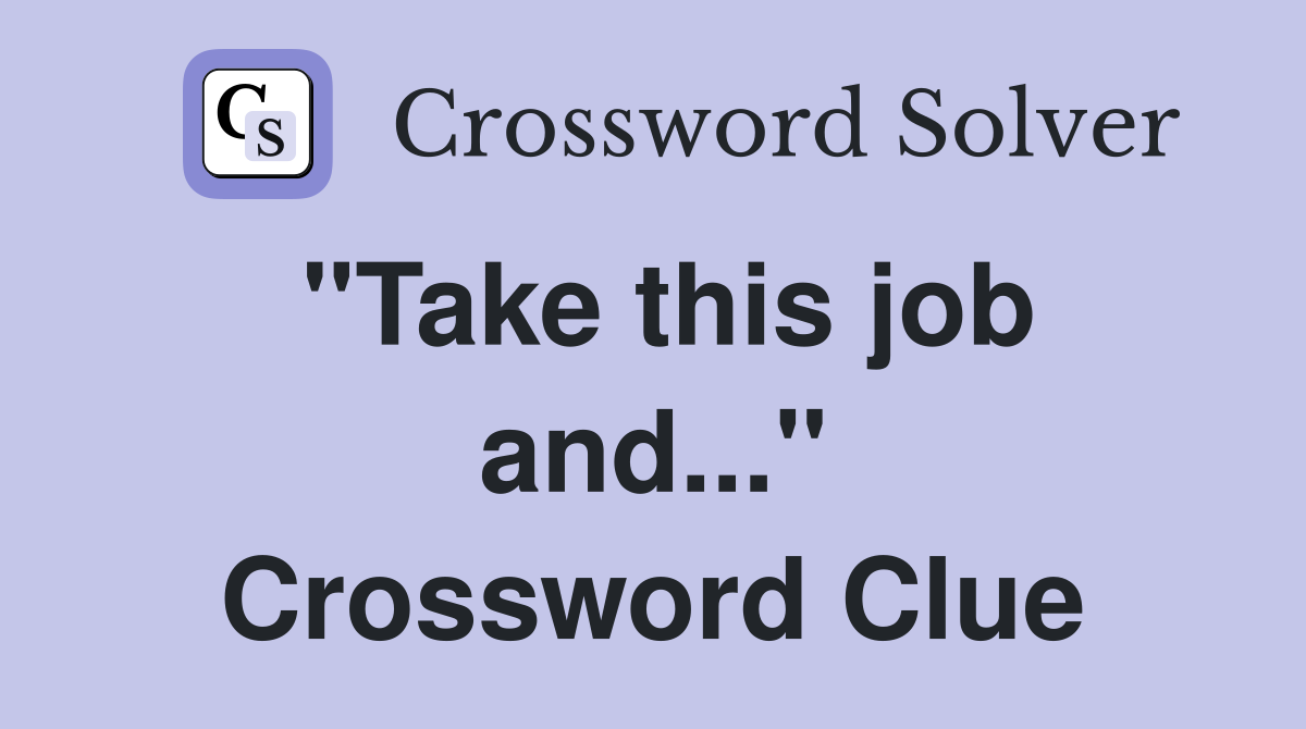 "Take this job and..." Crossword Clue
