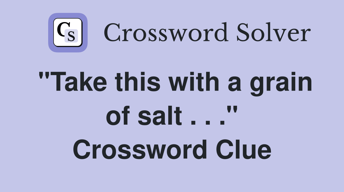 "Take this with a grain of salt . . ." Crossword Clue