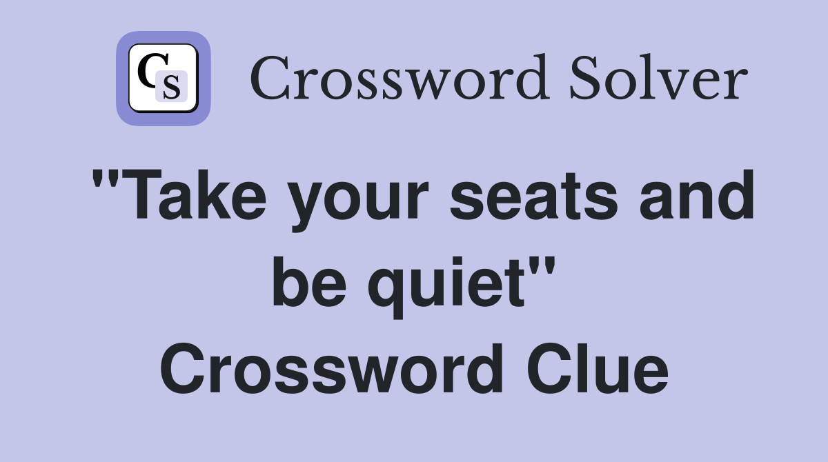"Take your seats and be quiet" Crossword Clue