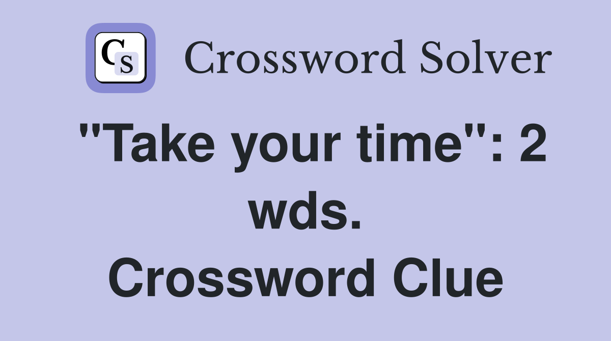 "Take your time": 2 wds. Crossword Clue