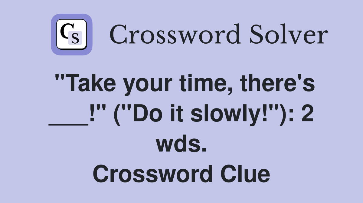"Take your time, there's ___!" ("Do it slowly!"): 2 wds. Crossword Clue