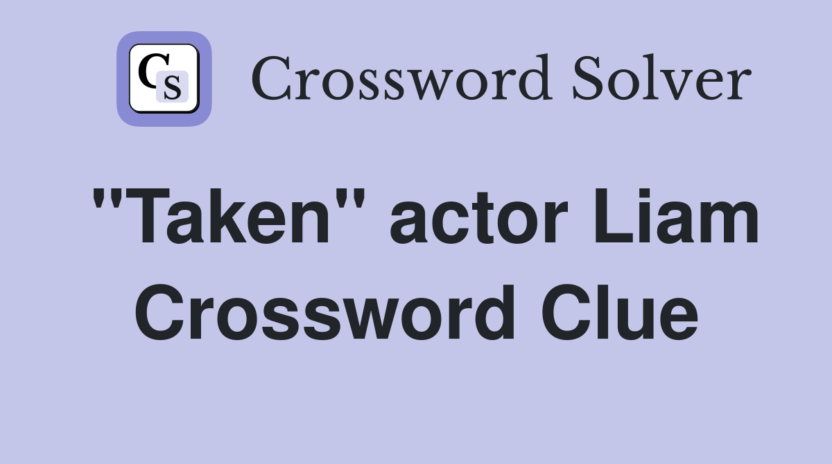 "Taken" actor Liam Crossword Clue