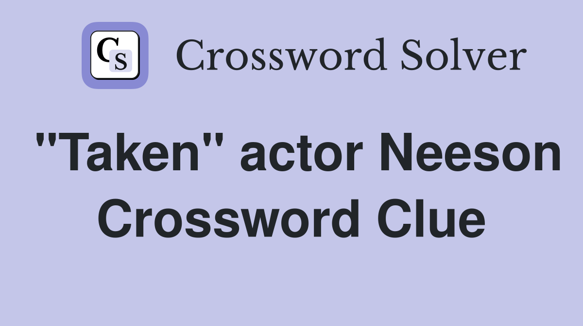 "Taken" actor Neeson Crossword Clue