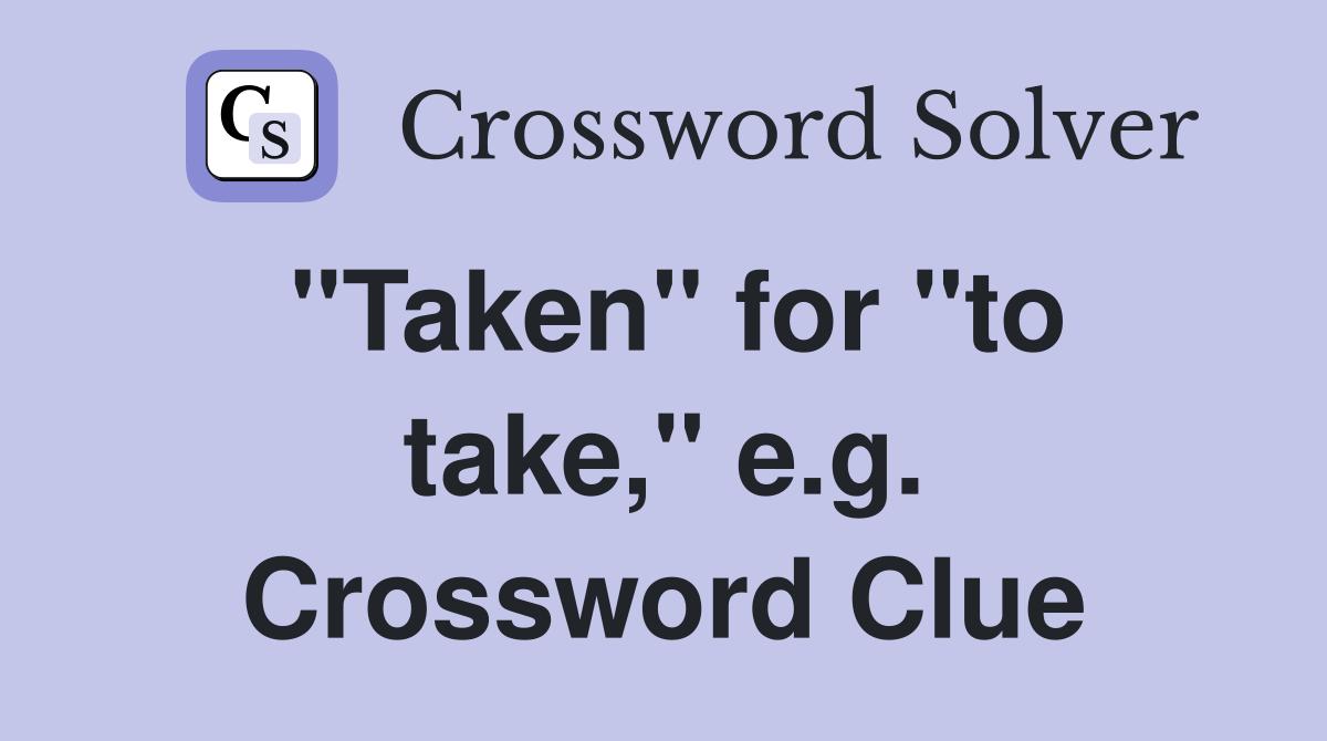 "Taken" for "to take," e.g. Crossword Clue