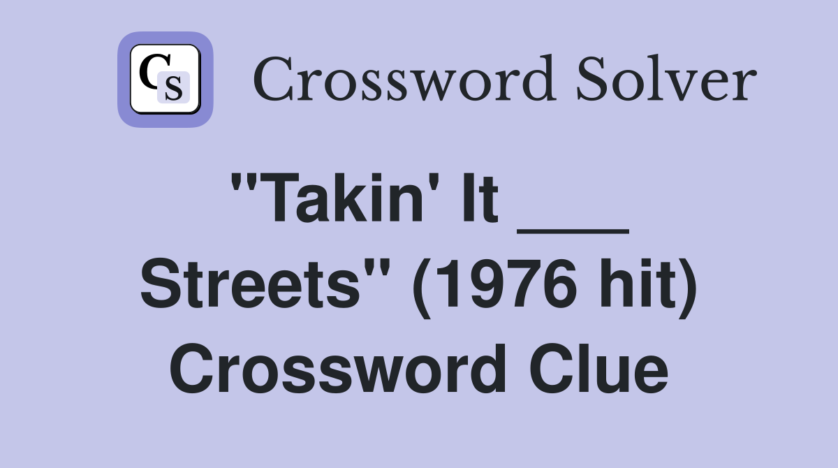 "Takin' It ___ Streets" (1976 hit) Crossword Clue
