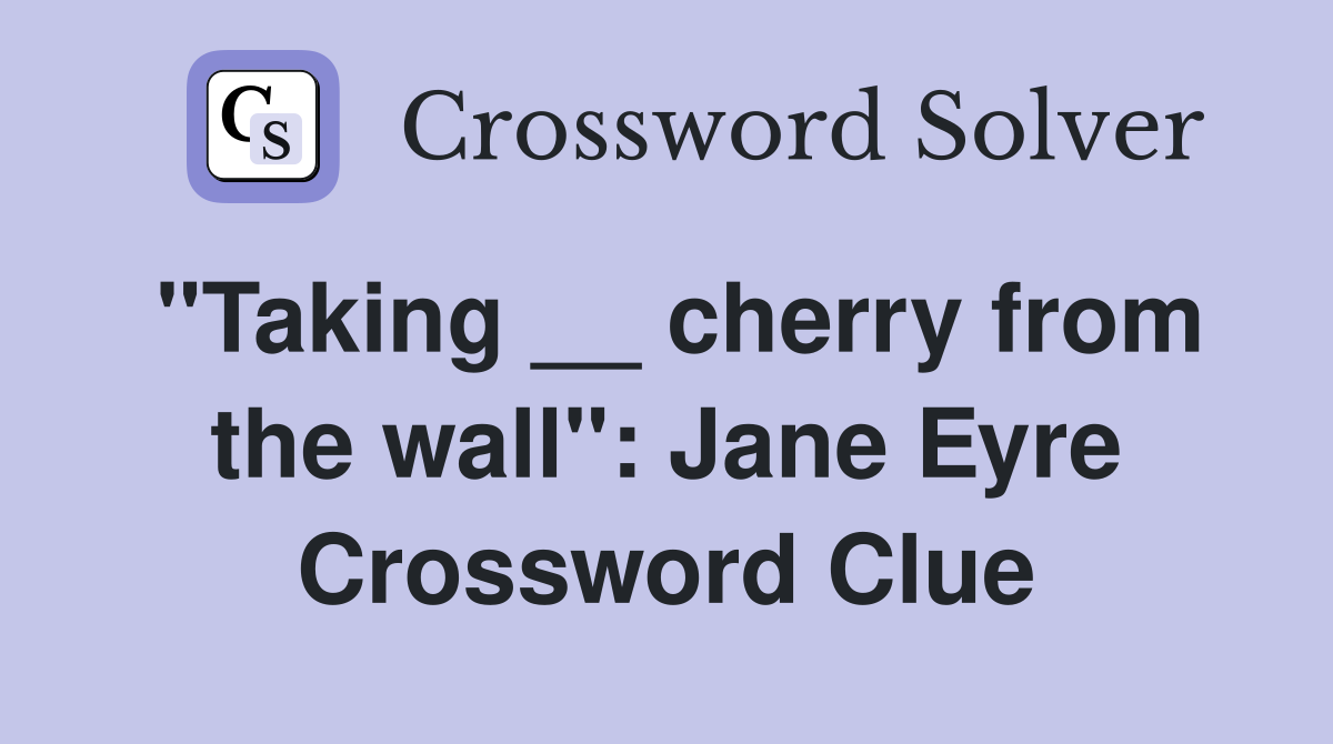 "Taking __ cherry from the wall": Jane Eyre Crossword Clue