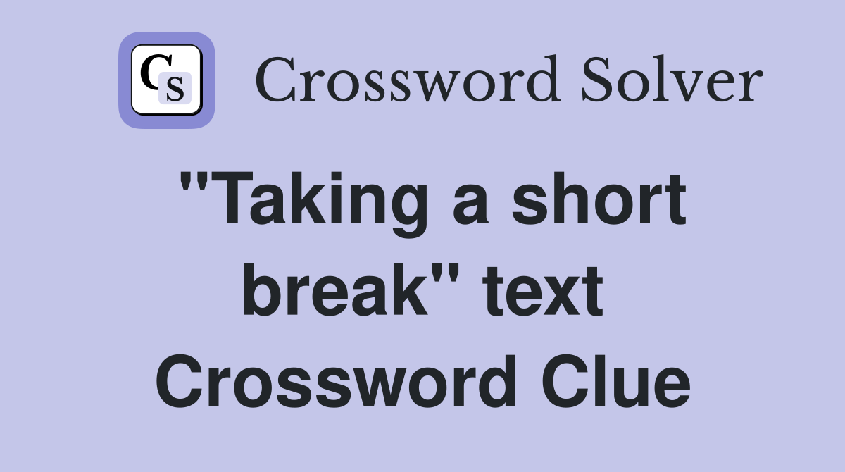 "Taking a short break" text Crossword Clue
