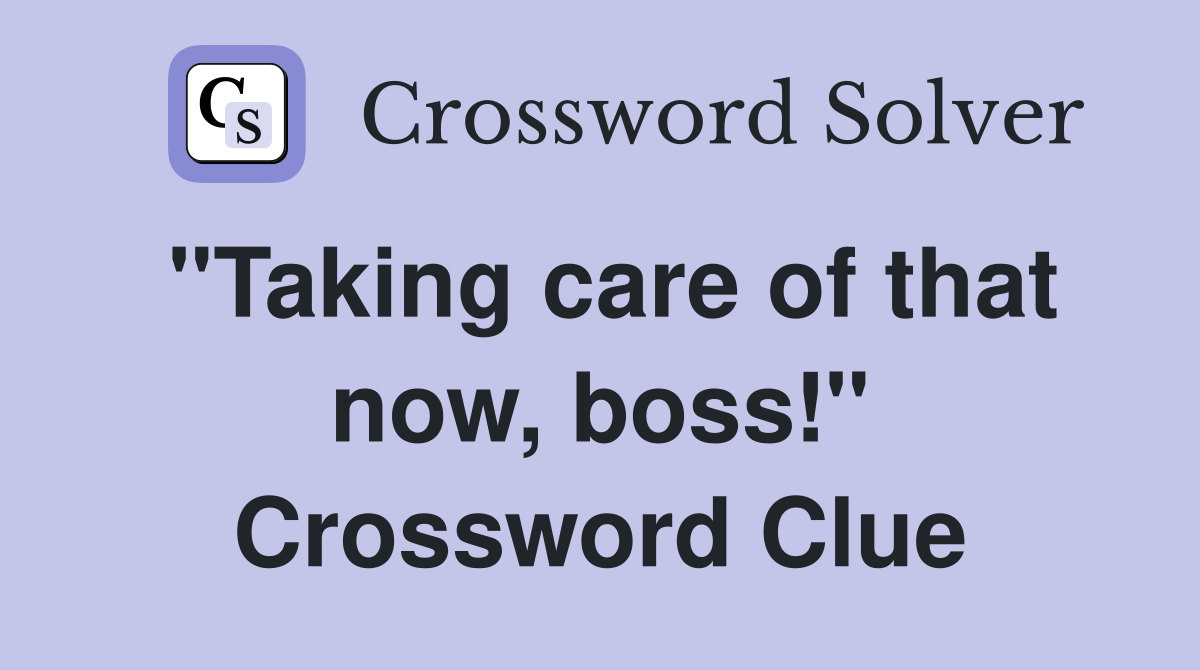 "Taking care of that now, boss!" Crossword Clue