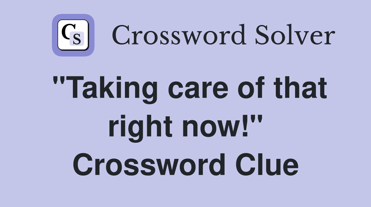 "Taking care of that right now!" Crossword Clue