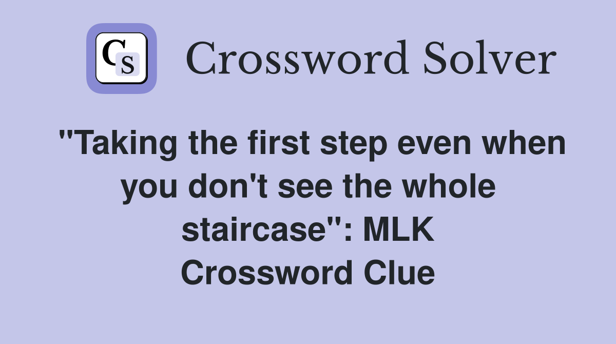 "Taking the first step even when you don't see the whole staircase": MLK Crossword Clue