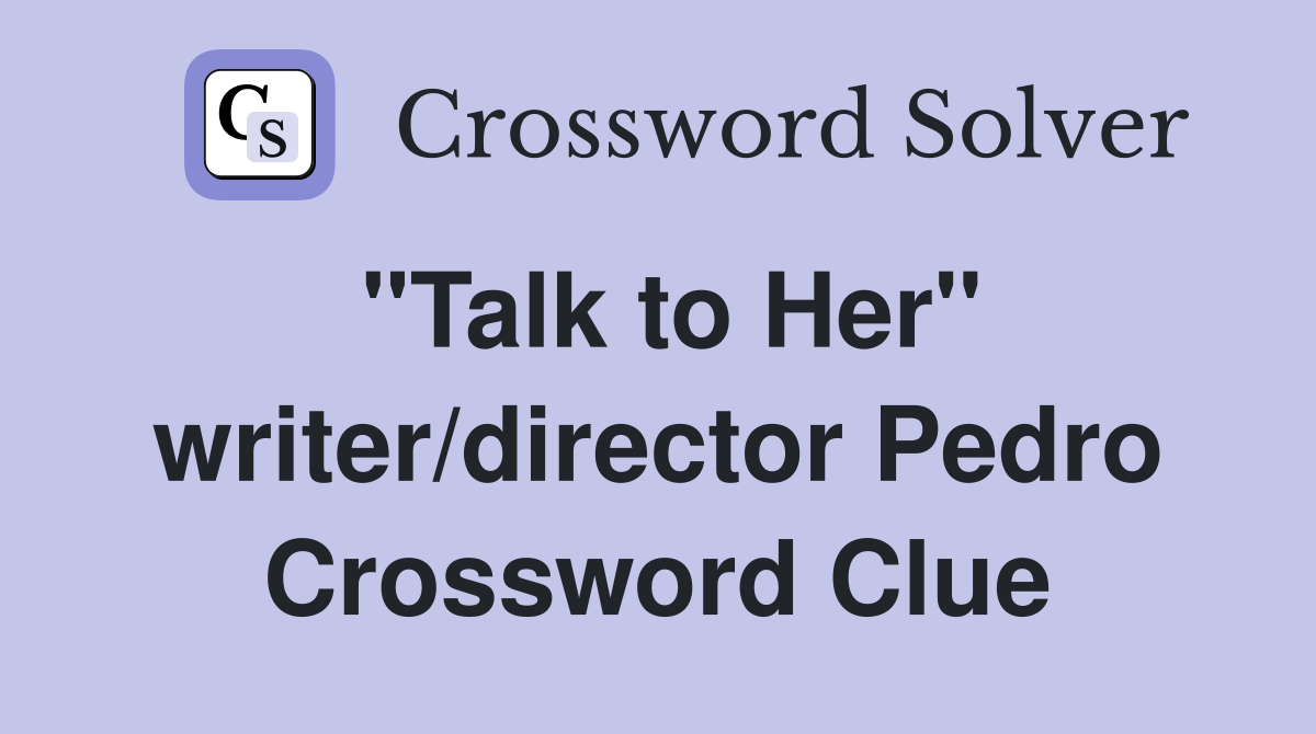 "Talk to Her" writer/director Pedro Crossword Clue