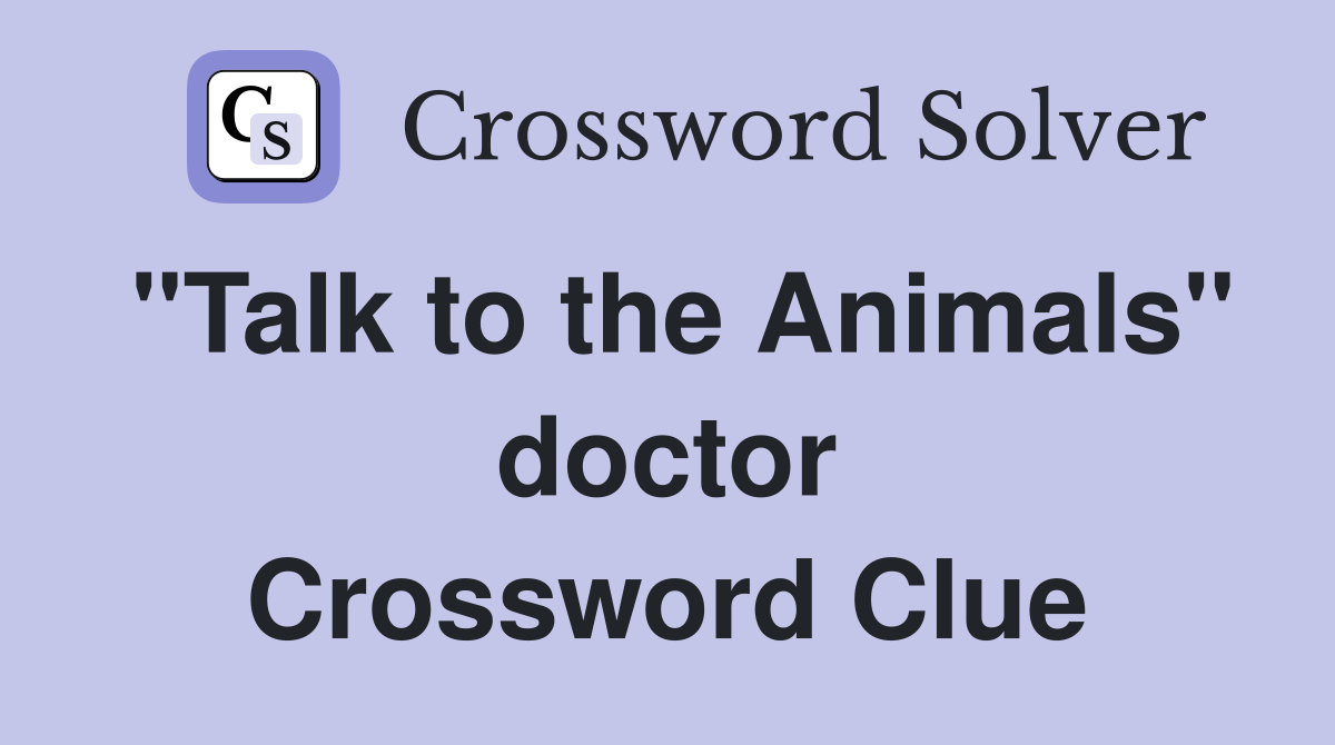 "Talk to the Animals" doctor Crossword Clue