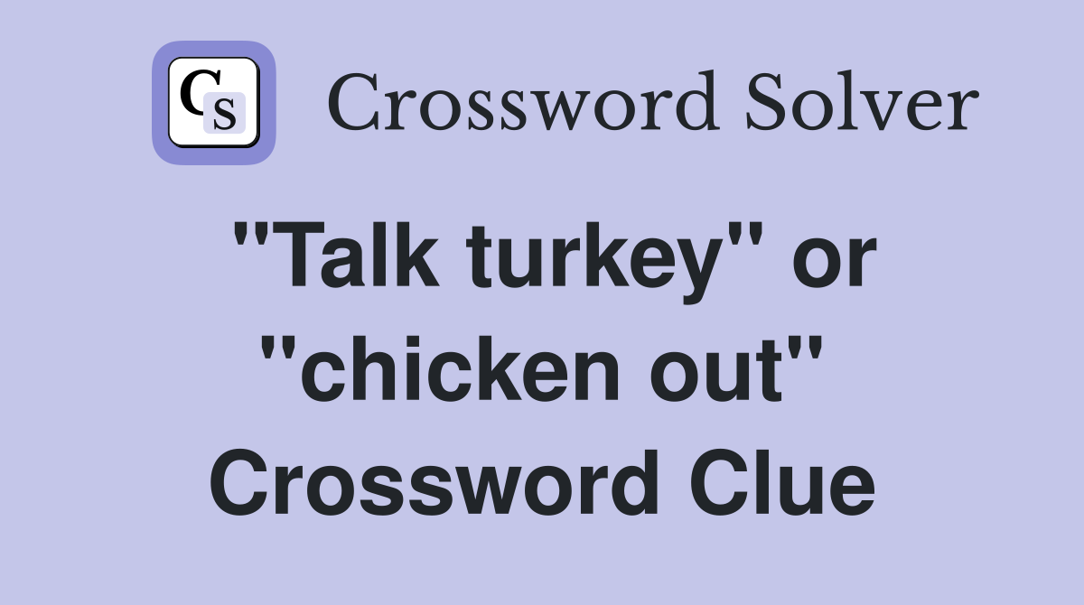 "Talk turkey" or "chicken out" Crossword Clue