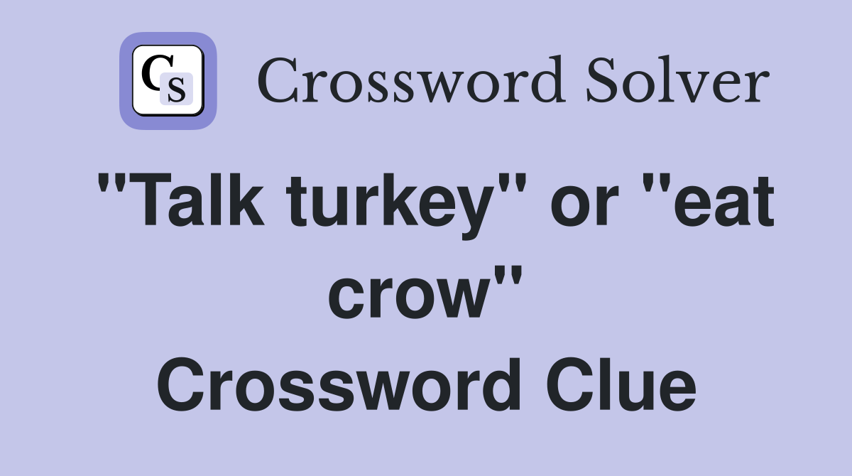 "Talk turkey" or "eat crow" Crossword Clue