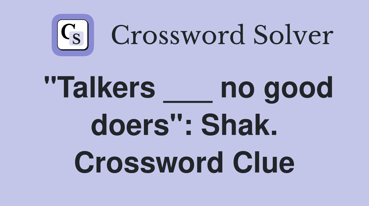 "Talkers ___ no good doers": Shak. Crossword Clue