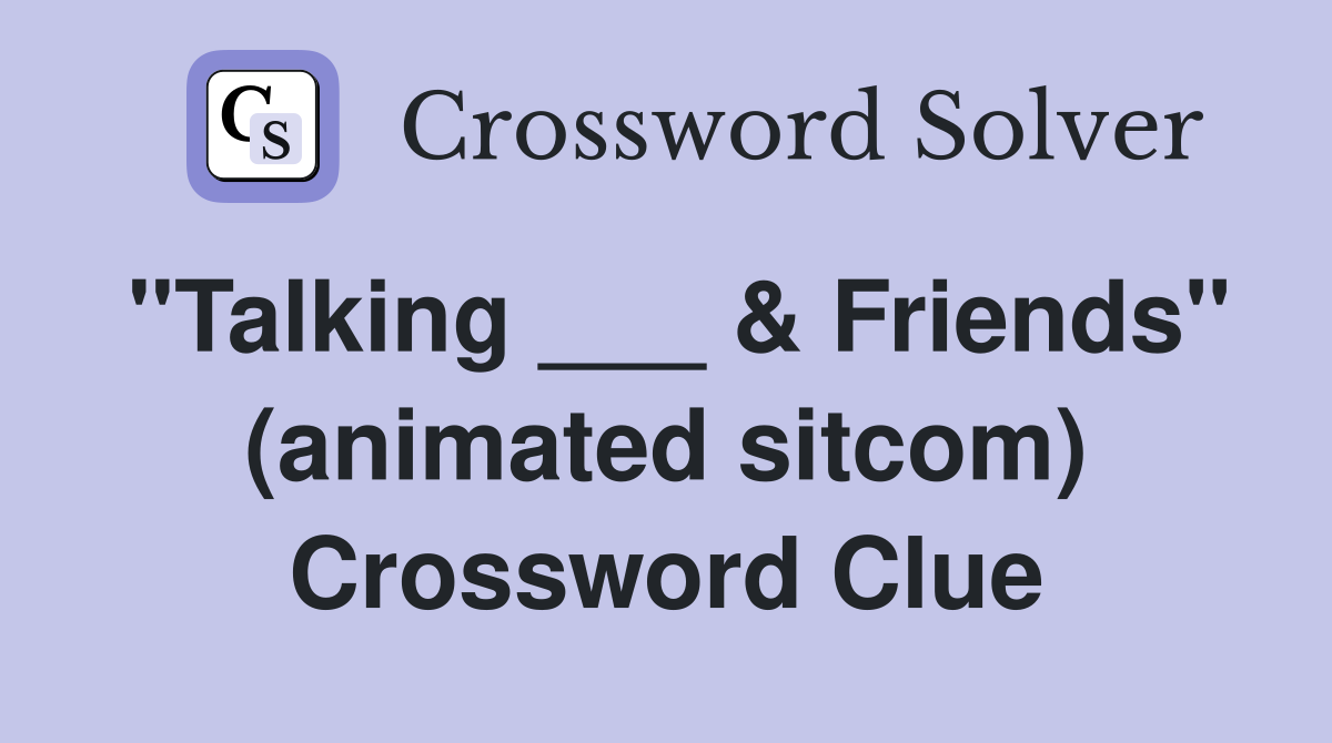 "Talking ___ & Friends" (animated sitcom) Crossword Clue