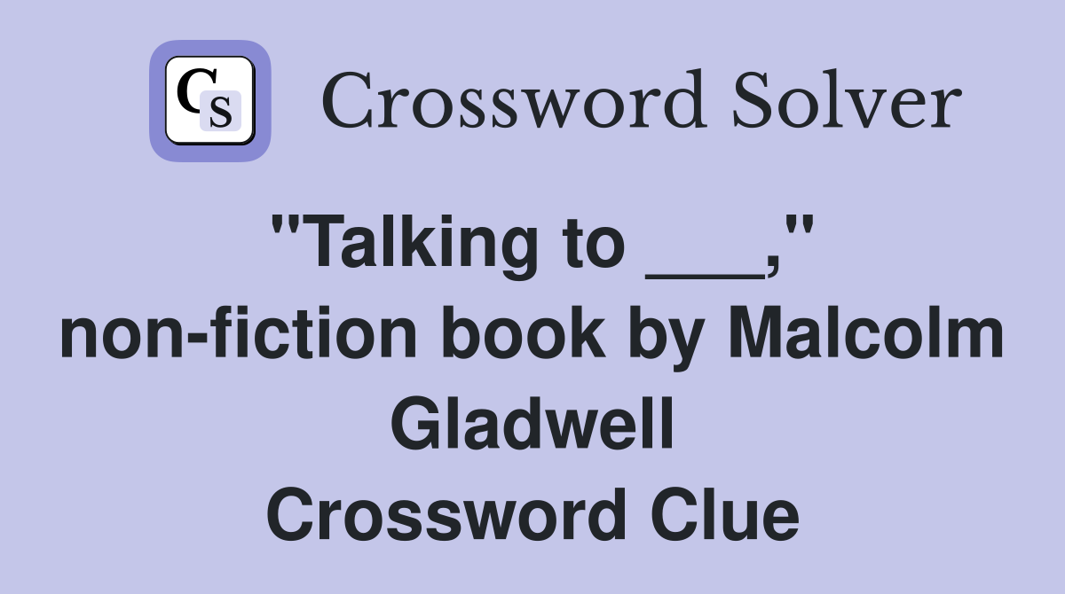 "Talking to ___," non-fiction book by Malcolm Gladwell Crossword Clue