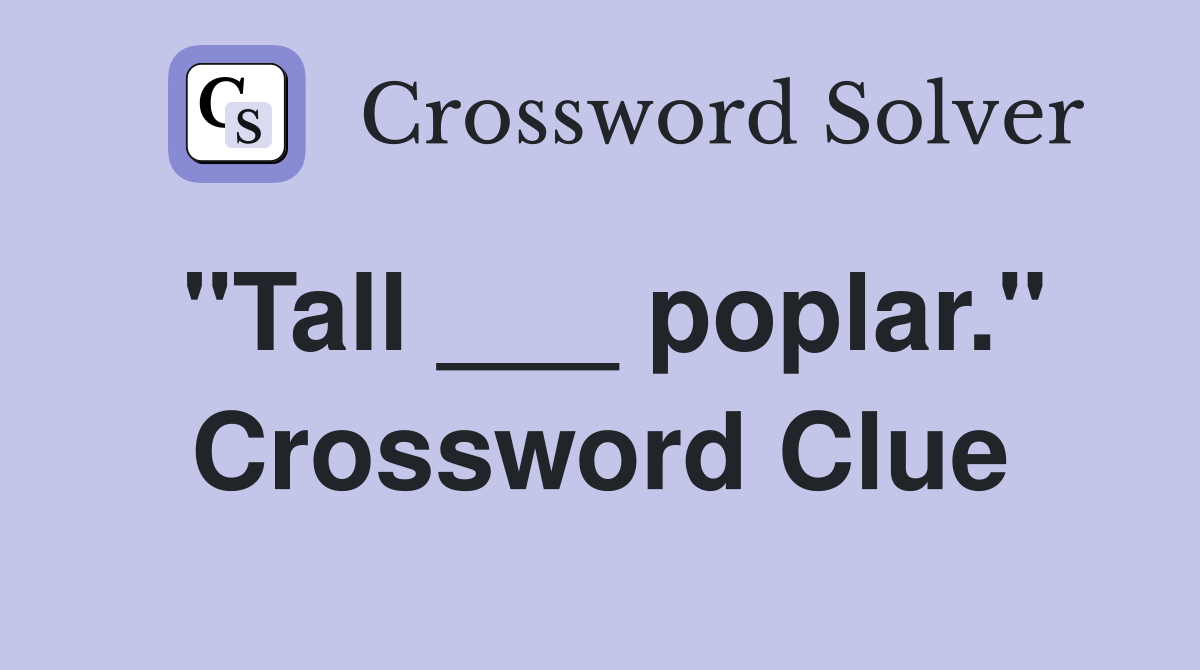 "Tall ___ poplar." Crossword Clue