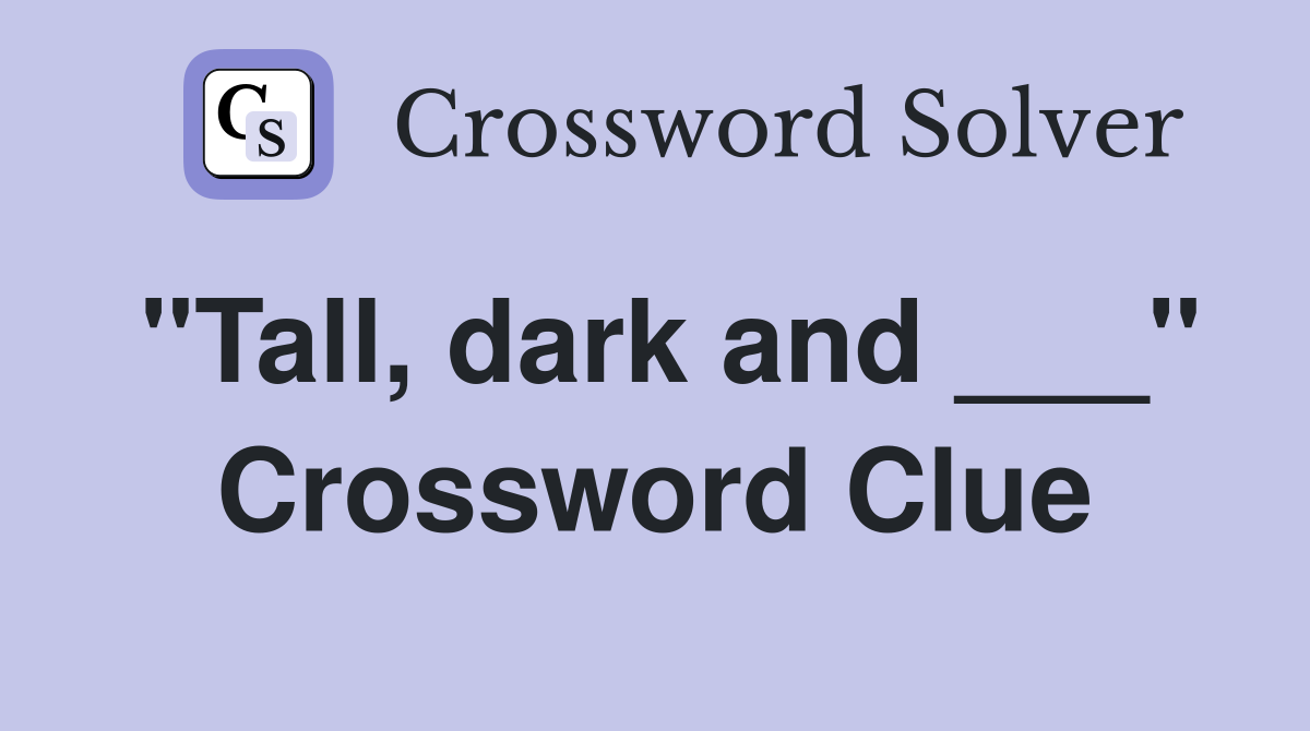 "Tall, dark and ___" Crossword Clue