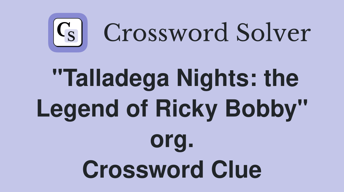 "Talladega Nights: the Legend of Ricky Bobby" org. Crossword Clue